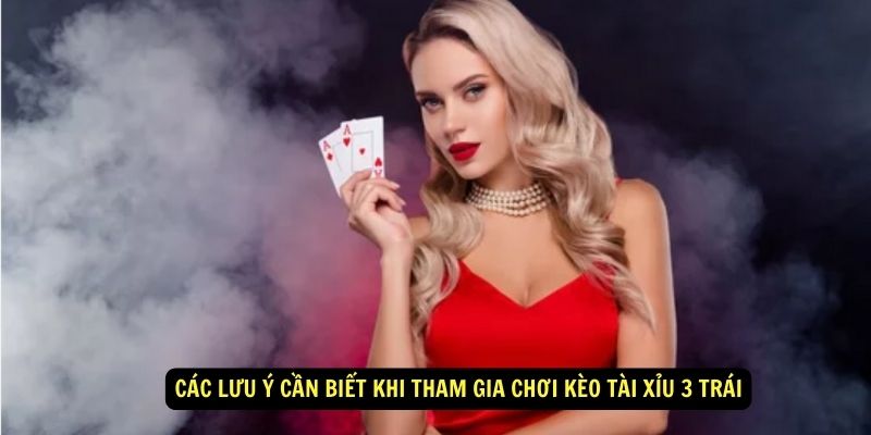 Tài Xỉu 3 Trái - Cách Chơi Đơn Giản Nhưng Hiệu Quả Cao 7 Các lưu ý cần biết khi tham gia chơi kèo tài xỉu 3 trái