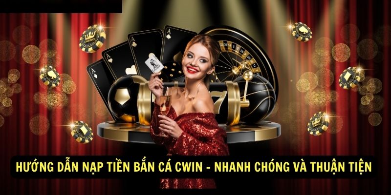 Hướng Dẫn Nạp Tiền Bắn Cá Cwin - Nhanh Chóng Và Thuận Tiện 1 Hướng Dẫn Nạp Tiền Bắn Cá Cwin - Nhanh Chóng Và Thuận Tiện