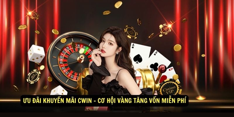 Ưu đãi khuyến mãi Cwin - Cơ hội vàng tăng vốn miễn phí 1 Ưu đãi khuyến mãi Cwin - Cơ hội vàng tăng vốn miễn phí