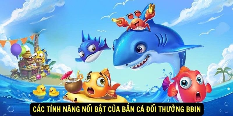 Khám Phá Thế Giới Bắn Cá Đổi Thưởng Bbin Hấp Dẫn 5 Các tính năng nổi bật của Bắn cá đổi thưởng Bbin