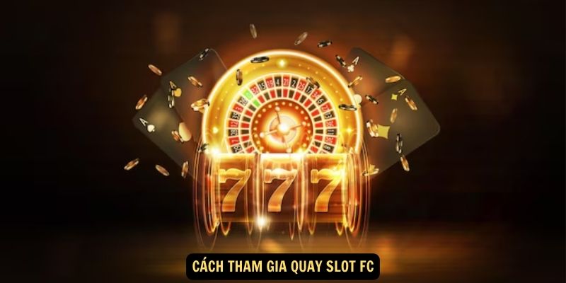 Quay slot FC: Trải Nghiệm Sòng Bạc Đỉnh Cao với Trò Chơi Quay Slot Đa Dạng! 4 Cách tham gia quay slot FC