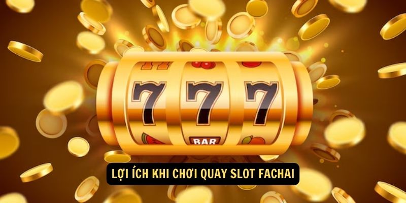 Quay slot Fachai : Hành Trình Chinh Phục Vận May Trên Thế Giới Sòng Bạc Trực Tuyến! 6 Lợi ích khi chơi quay slot Fachai
