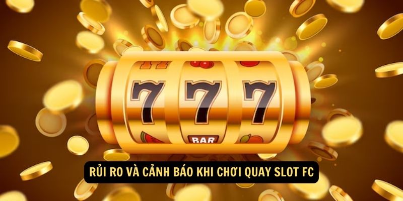 Quay slot FC: Trải Nghiệm Sòng Bạc Đỉnh Cao với Trò Chơi Quay Slot Đa Dạng! 6 Rủi ro và cảnh báo khi chơi quay slot FC