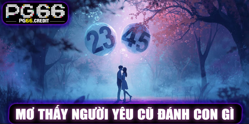 Mơ Thấy Người Yêu Cũ Đánh Con Gì Tại PG66 Để Trúng Lớn