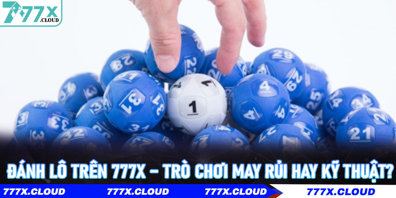 Đánh Lô trên 777x – Trò chơi may rủi hay kỹ thuật?